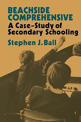 Beachside Comprehensive: A Case-Study of Secondary Schooling by Stephen J. Ball