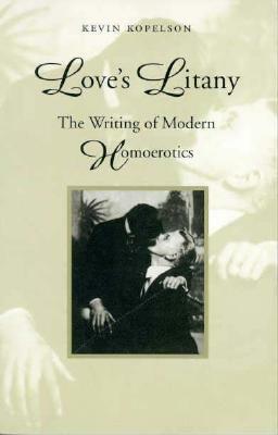 Love's Litany: The Writing of Modern Homoerotics by Kevin Kopelson