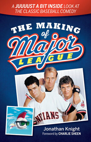 The Making of Major League: A Juuuust a Bit Inside Look at the Classic Baseball Comedy by Jonathan Knight