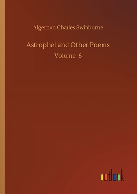 Astrophel and Other Poems: Volume 6 by Algernon Charles Swinburne
