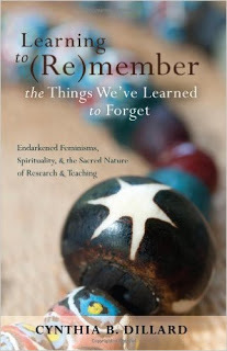 Learning to (Re)Member the Things We've Learned to Forget: Endarkened Feminisms, Spirituality, & the Sacred Nature of (Re)Search & Teaching by Cynthia B. Dillard