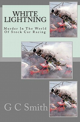 White Lightning: Murder In The World Of Stock Car Racing by G. C. Smith