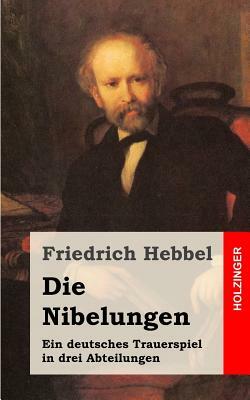 Die Nibelungen: Ein deutsches Trauerspiel in drei Abteilungen by Friedrich Hebbel