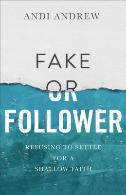 Fake or Follower: Refusing to Settle for a Shallow Faith by Andi Andrew