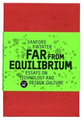 Far from Equilibrium: Essays on Technology and Design Culture by Sanford Kwinter
