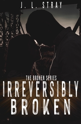 Irreversibly Broken: Book 1 of the Broken Series by Jl Stray