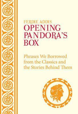 Opening Pandora's Box: Phrases Borrowed from the Classics and the Stories Behind Them by Ferdie Addis