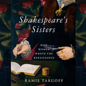 Shakespeare's Sisters: How Women Wrote the Renaissance by Ramie Targoff