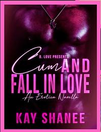Cum and Fall in Love: An Erotica Novella by Kay Shanee