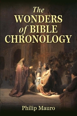 The Wonders of Bible Chronology by Philip Mauro