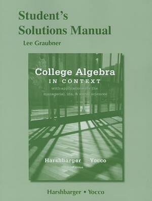 College Algebra in Context with Applications for the Managerial, Life, and Social Sciences Student's Solutions Manual by Lisa S. Yocco, Ronald J. Harshbarger