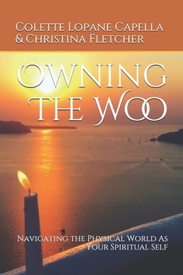 Owning The Woo: Navigating the Physical World As Your Spiritual Self by Colette Capella, Christina Fletcher