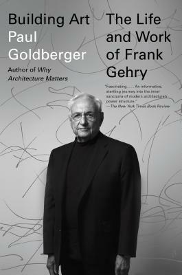 Building Art: The Life and Work of Frank Gehry by Paul Goldberger