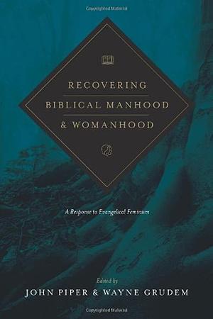 Recovering Biblical Manhood & Womanhood: A Response to Evangelical Feminism by John Piper, Wayne Grudem