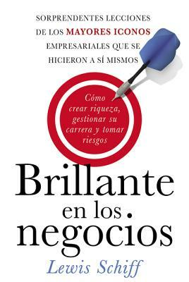 Brillante En Los Negocios: Cómo Crear Riqueza, Gestionar Su Carrera Y Tomar Riegos by Lewis Schiff