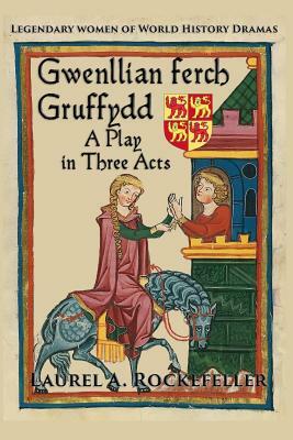 Gwenllian Ferch Gruffydd, a Play in Three Acts by Laurel A. Rockefeller