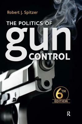 Politics of Gun Control by Robert J. Spitzer