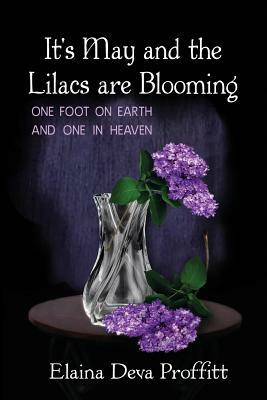 It's May and the Lilacs are Blooming: One Foot on Earth and One in Heaven by Elaina Deva Proffitt