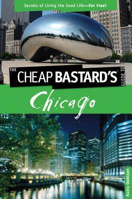 Cheap Bastard's(tm) Guide to Chicago: Secrets of Living the Good Life--For Free! by Nadia Oehlsen