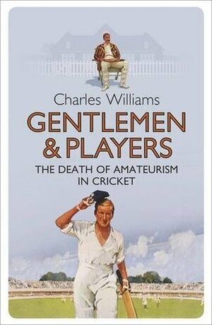Gentlemen & Players: The Death of Amateurism in Cricket by Charles Williams
