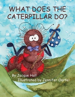 What Does the Caterpillar Do? by Jacque Hall