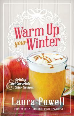 Warm Up Your Winter: Holiday Hot Chocolate and Cider Recipes by Laura Powell