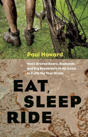 Eat, Sleep, Ride: How I Braved Bears, Badlands, and Big Breakfasts in My Quest to Cycle the Tour by Paul Howard