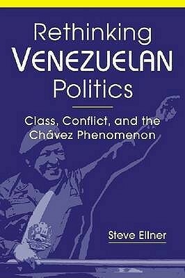 Rethinking Venezuelan Politics: Class, Conflict, and the Chvez Phenomenon. Steve Ellner by Steve Ellner