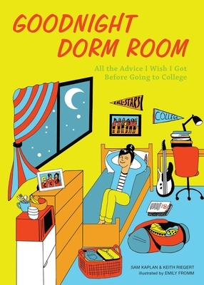 Goodnight Dorm Room: All the Advice I Wish I Got Before Going to College by Samuel Kaplan, Keith Riegert
