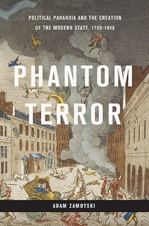 Phantom Terror: The Threat of Revolution and the Repression of Liberty 1789-1848 by Adam Zamoyski