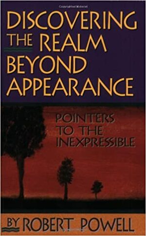 Discovering the Realm Beyond Appearance: Pointers to the Inexpressible by Robert Powell