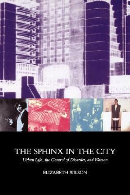 The Sphinx in the City: Urban Life, the Control of Disorder, and Women by Elizabeth Wilson