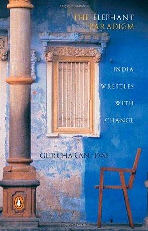 The Elephant Paradigm: India Wrestles with Change by Gurcharan Das by Gurcharan Das, Gurcharan Das