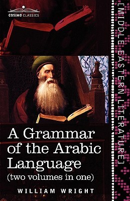 A Grammar of the Arabic Language (Two Volumes in One) by William Wright, Carl Paul Caspari