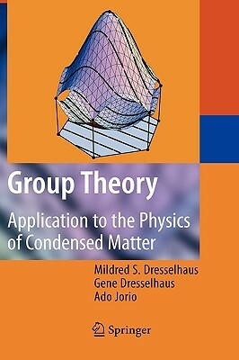 Group Theory: Application to the Physics of Condensed Matter by Mildred S. Dresselhaus, Gene Dresselhaus, Ado Jorio