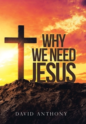 Why We Need Jesus by David Anthony