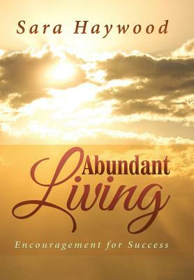 Abundant Living: Encouragement for Success by Sara Haywood
