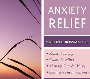 Anxiety Relief: Relax the Body, Calm the Mind, Manage Fear & Worry, Cultivate Positive Energy by Martin Rossman
