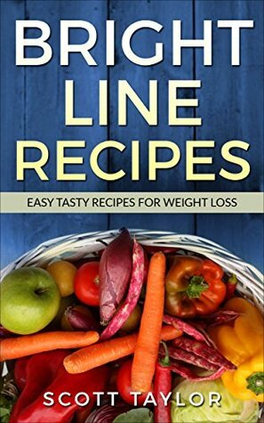 Bright Line Eating Cookbook:Bright Line Eating Cookbook with Quick,Easy Delicious Recipes: Bright Line Eating Recipes: Fast,Simple ,Tasty, by Scott Taylor