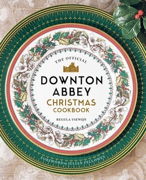 The Official Downton Abbey Christmas Cookbook by Regula Ysewijn, Weldon Owen