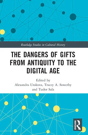 The Dangers of Gifts from Antiquity to the Digital Age by Tracey A. Sowerby, Alexandra Urakova, Tudor Sala