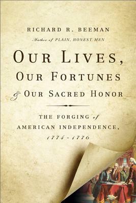 Our Lives, Our Fortunes and Our Sacred Honor: The Forging of American Independence, 1774-1776 by Richard R. Beeman