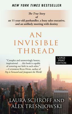 An Invisible Thread: The True Story of an 11-Year-Old Panhandler, a Busy Sales Executive, and an Unlikely Meeting with Destiny by Alex Tresniowski, Laura Schroff