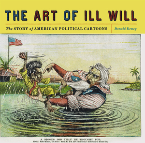 The Art of Ill Will: The Story of American Political Cartoons by Donald Dewey