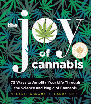 The Joy of Cannabis: 75 Ways to Amplify Your Life Through the Science and Magic of Cannabis by Melanie Abrams, Larry Smith