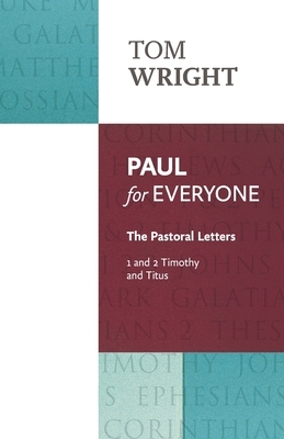 Paul for Everyone: The Pastoral Letters 1 & 2 Tim & Titus: The Pastoral Letters: 1 And 2 Timothy And Titus by Tom Wright