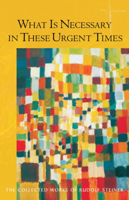 What Is Necessary in These Urgent Times: (cw 196) by Rudolf Steiner