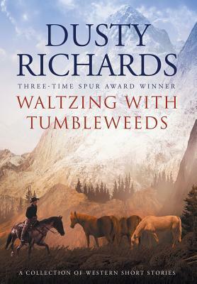 Waltzing With Tumbleweeds: A Collection of Western Short Stories by Dusty Richards