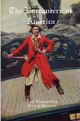 The Buccaneers of America: A Firsthand Account of Life with the Caribbean Pirates Captain Henry Morgan, Francis Lolonois, and Pierre La Grande by John Esqemeling