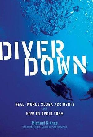 Diver Down: Real-World SCUBA Accidents and How to Avoid Them by Michael R. Ange, Michael R. Ange